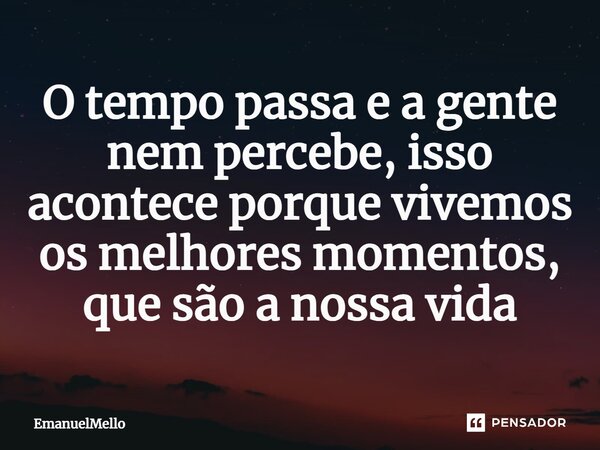 ⁠O tempo passa e a gente nem percebe, isso acontece porque vivemos os melhores momentos, que são a nossa vida... Frase de EmanuelMello.