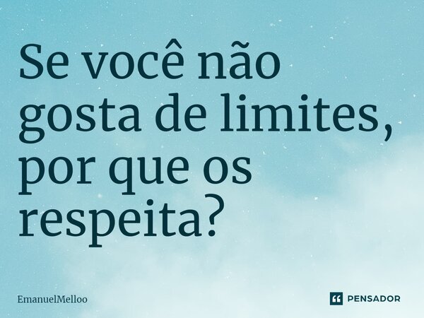 ⁠Se você não gosta de limites, por que os respeita?... Frase de Emanuelmelloo.