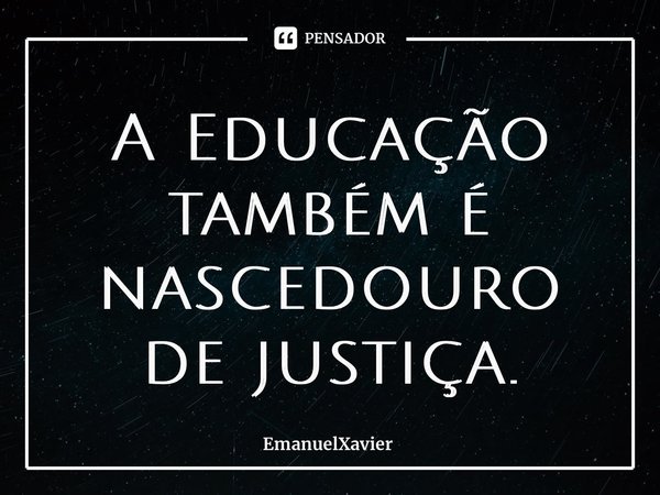 ⁠A Educação também é nascedouro de justiça.... Frase de EmanuelXavier.