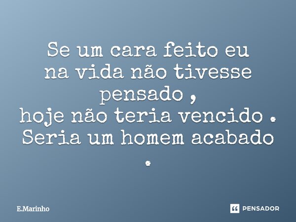 ⁠Se um cara feito eu na vida não tivesse pensado , hoje não teria vencido . Seria um homem acabado .... Frase de E.Marinho.