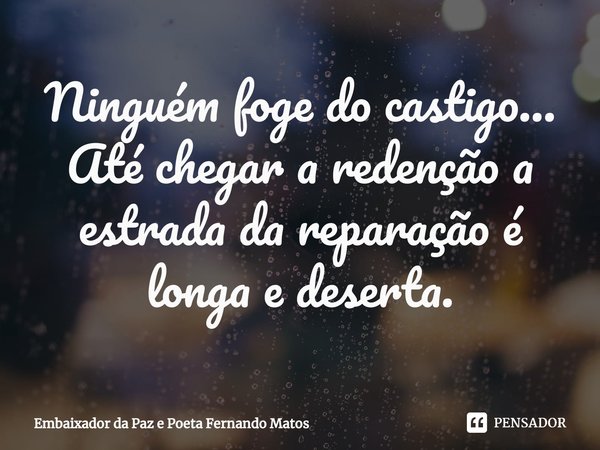 ⁠Ninguém foge do castigo... Até chegar a redenção a estrada da reparação é longa e deserta.... Frase de Embaixador da Paz e Poeta Fernando Matos.