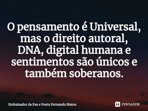 ⁠O pensamento é Universal, mas o direito autoral, DNA, digital humana e sentimentos são únicos e também soberanos.... Frase de Embaixador da Paz e Poeta Fernando Matos.