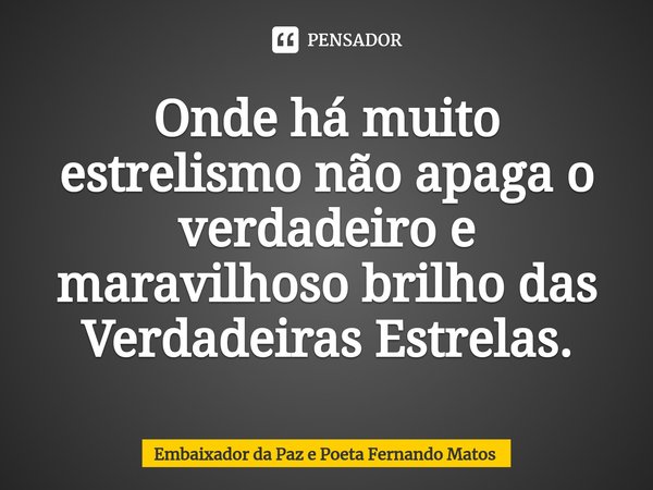 ⁠Onde há muito estrelismo não apaga o verdadeiro e maravilhoso brilho das Verdadeiras Estrelas.... Frase de Embaixador da Paz e Poeta Fernando Matos.