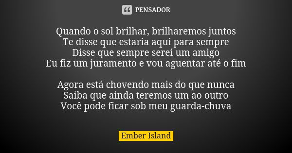 Quando o sol brilhar, brilharemos juntos Te disse que estaria aqui para sempre Disse que sempre serei um amigo Eu fiz um juramento e vou aguentar até o fim Agor... Frase de Ember Island.