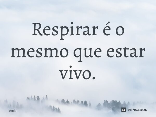 ⁠Respirar é o mesmo que estar vivo.... Frase de EMB.