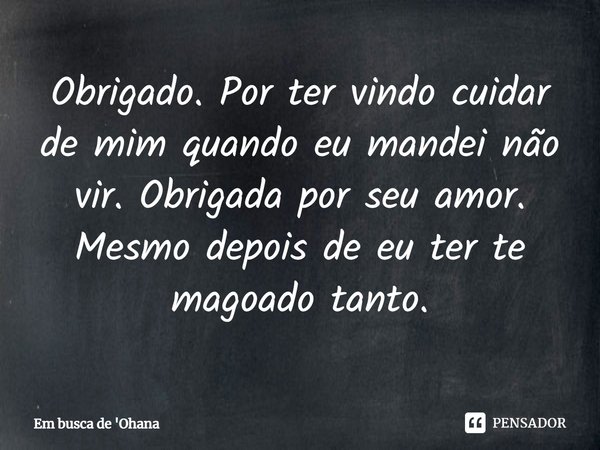 ⁠Obrigado. Por ter vindo cuidar de mim quando eu mandei não vir. Obrigada por seu amor. Mesmo depois de eu ter te magoado tanto.... Frase de Em busca de 'Ohana.