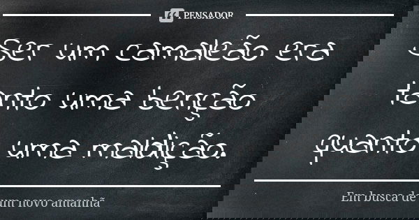 Ser um camaleão era tanto uma benção quanto uma maldição.... Frase de Em busca de um novo amanhã.