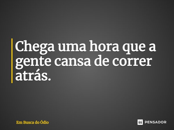 Chega uma hora que a gente cansa de correr atrás.... Frase de Em Busca do Ódio.
