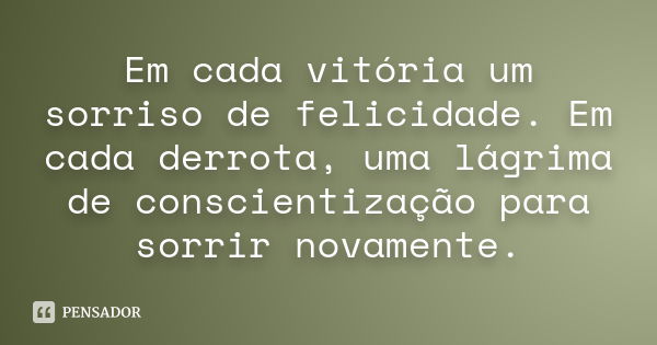 Em cada vitória um sorriso de felicidade. Em cada derrota, uma lágrima de conscientização para sorrir novamente.