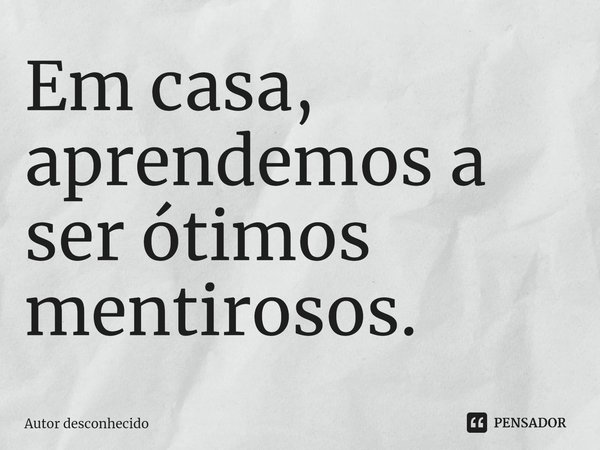 ⁠Em casa, aprendemos a ser ótimos mentirosos.... Frase de Autor desconhecido.