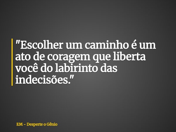 "Escolher um caminho é um ato de coragem que liberta você do labirinto das indecisões."... Frase de EM  Desperte o Gênio.