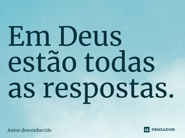 ⁠Em Deus estão todas as respostas.... Frase de Autor desconhecido.