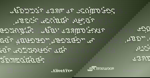 Sorrio com o simples, pois ainda vejo esperanÇa. Sou complexo por não querer perder a visão através da conformidade.... Frase de EmeErre.