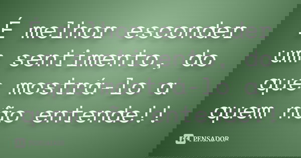 É melhor esconder um sentimento, do que mostrá-lo a quem não entende!!