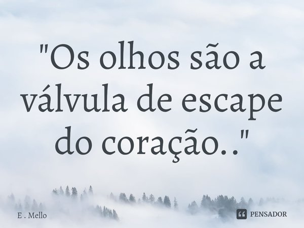 "Os olhos são a válvula de escape do coração.."⁠... Frase de E . Mello.