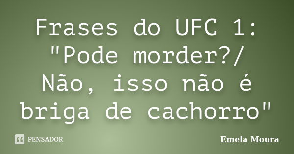 Frases do UFC 1: "Pode morder?/ Não, isso não é briga de cachorro"... Frase de Emela Moura.