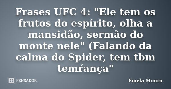 Frases UFC 4: "Ele tem os frutos do espírito, olha a mansidão, sermão do monte nele" (Falando da calma do Spider, tem tbm temŕança"... Frase de Emela Moura.