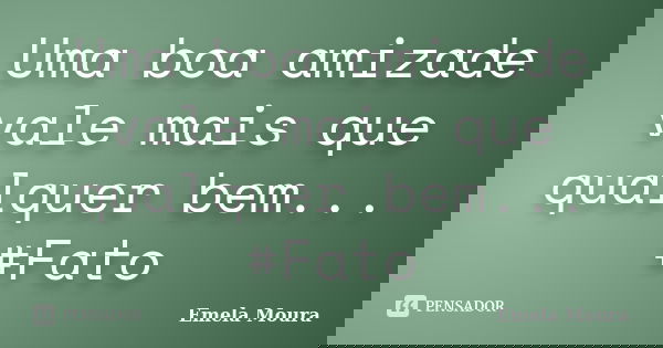 Uma boa amizade vale mais que qualquer bem... #Fato... Frase de Emela Moura.