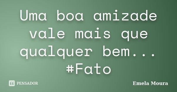 Uma boa amizade vale mais que qualquer bem... #Fato... Frase de Emela Moura.