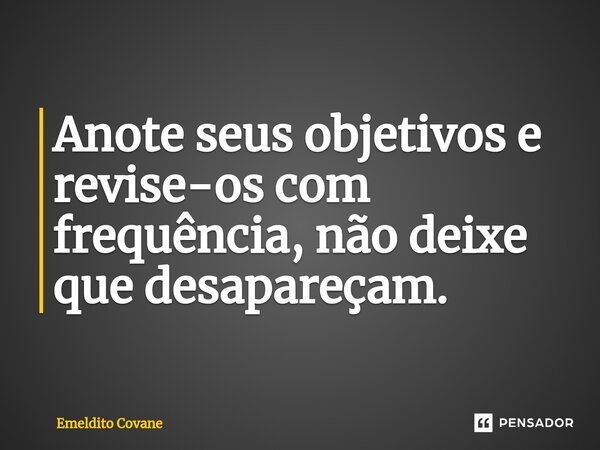 ⁠Anote seus objectivos e revise-os com frequência, não deixe que desapareçam.... Frase de Emeldito Covane.
