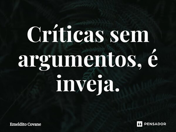 ⁠Críticas sem argumentos, é inveja.... Frase de Emeldito Covane.