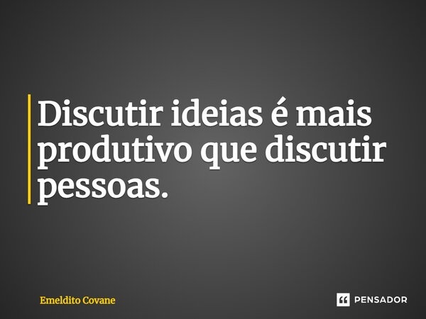 ⁠Discutir ideias é mais produtivo que discutir pessoas.... Frase de Emeldito Covane.