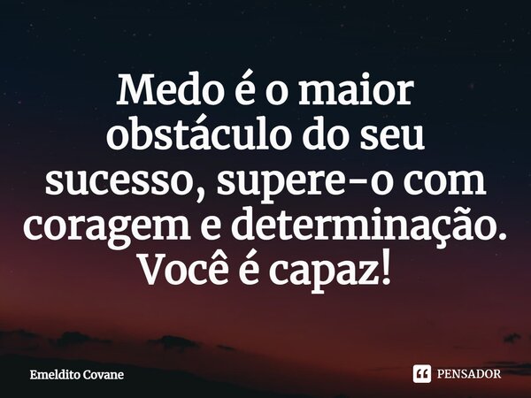 Medo é o maior obstáculo do seu sucesso, supere-o com coragem e determinação. Você é capaz!... Frase de Emeldito Covane.