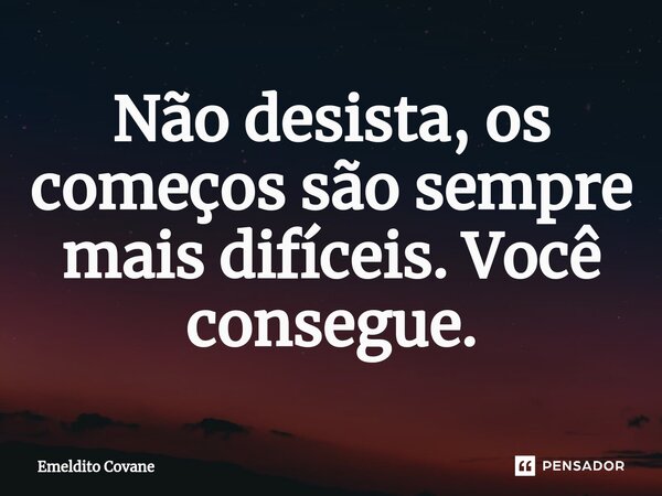 ⁠Não desista, os começos são sempre mais difíceis. Você consegue.... Frase de Emeldito Covane.