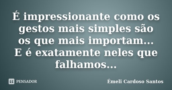 É impressionante como os gestos mais simples são os que mais importam... E é exatamente neles que falhamos...... Frase de Émeli Cardoso Santos.