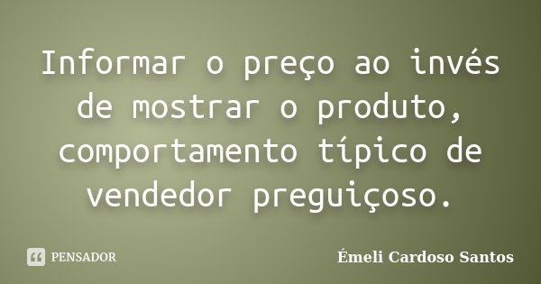 Informar o preço ao invés de mostrar o produto, comportamento típico de vendedor preguiçoso.... Frase de Émeli Cardoso Santos.