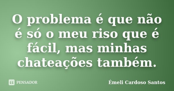 O problema é que não é só o meu riso que é fácil, mas minhas chateações também.... Frase de Émeli Cardoso Santos.