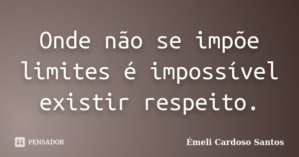 Onde não se impõe limites é impossível existir respeito.... Frase de Émeli Cardoso Santos.