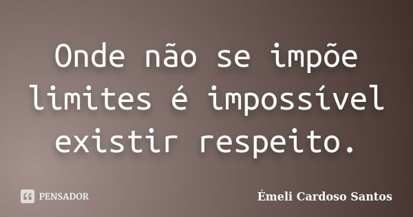 Onde não se impõe limites é impossível existir respeito.... Frase de Émeli Cardoso Santos.