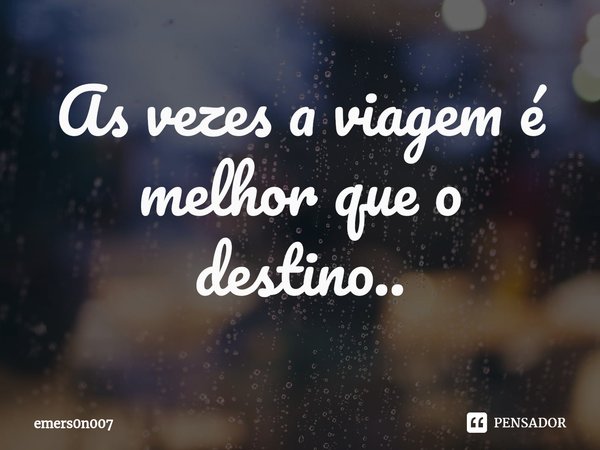 ⁠As vezes a viagem é melhor que o destino..... Frase de emers0n007.