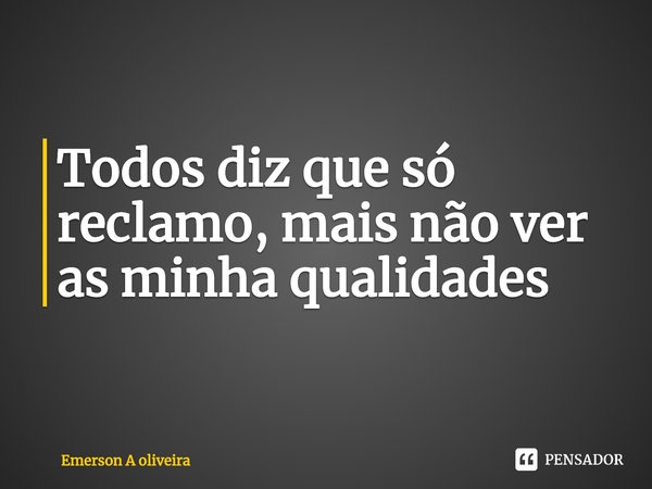 ⁠Todos diz que só reclamo, mais não ver as minha qualidades... Frase de Emerson A oliveira.