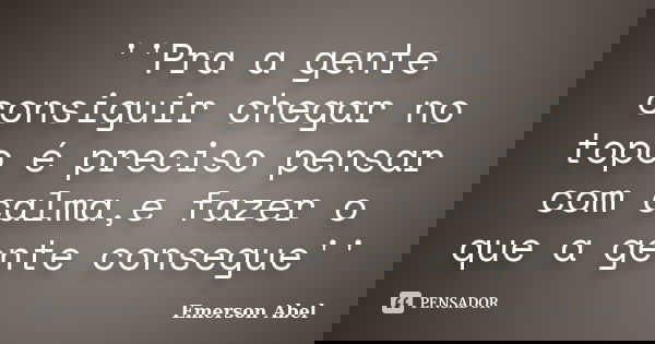 ''Pra a gente consiguir chegar no topo é preciso pensar com calma,e fazer o que a gente consegue''... Frase de Emerson Abel.