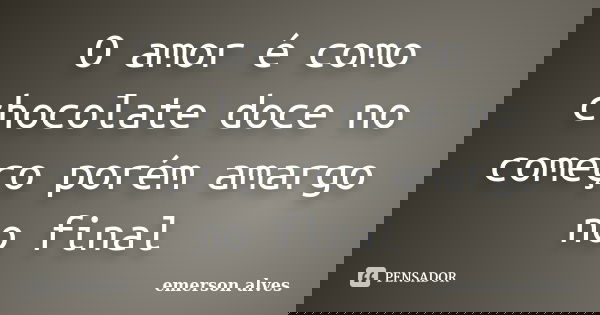 O amor é como chocolate doce no começo porém amargo no final... Frase de Emerson alves.