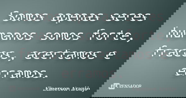 Somos apenas seres humanos somos forte, fracos, acertamos e erramos.... Frase de Emerson Araújo.