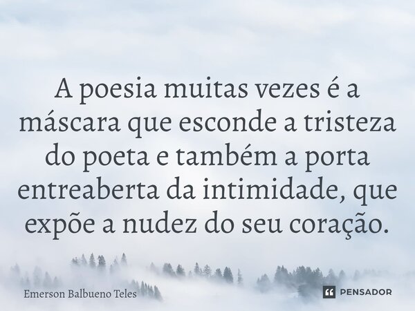 ⁠A poesia muitas vezes é a máscara que esconde a tristeza do poeta e também a porta entreaberta da intimidade, que expõe a nudez do seu coração.... Frase de Emerson Balbueno Teles.