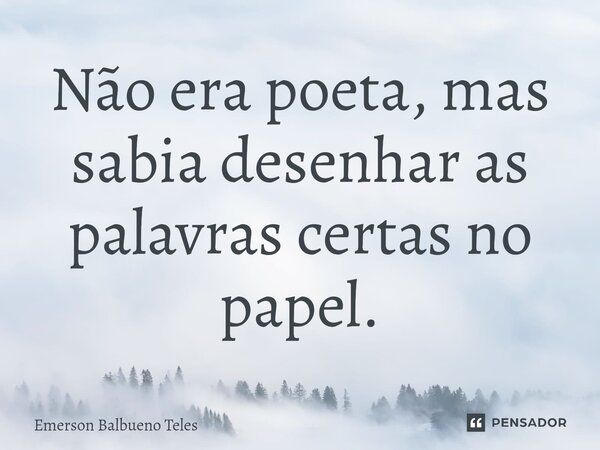 ⁠Não era poeta, mas sabia desenhar as palavras certas no papel.... Frase de Emerson Balbueno Teles.