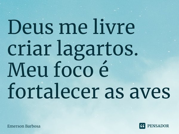 ⁠Deus me livre criar lagartos. Meufoco é fortalecer as aves... Frase de Emerson Barbosa.