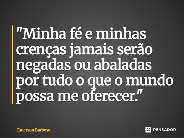 ⁠"Minha fé e minhas crenças jamais serão negadas ou abaladas por tudo o que o mundo possa me oferecer."... Frase de Emerson Barbosa.