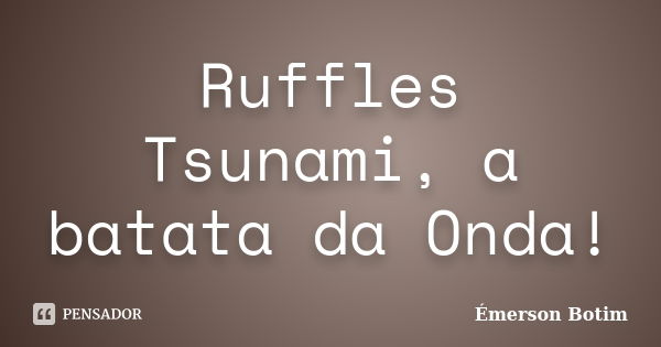 Ruffles Tsunami, a batata da Onda!... Frase de Émerson Botim.