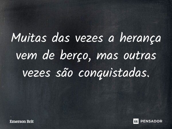 ⁠Muitas das vezes a herança vem de berço, mas outras vezes são conquistadas.... Frase de Emerson Brit.