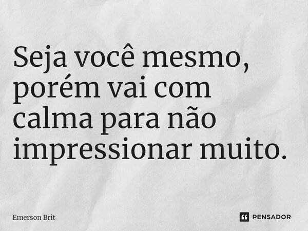 ⁠Seja você mesmo, porém vai com calma para não impressionar muito.... Frase de Emerson Brit.