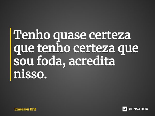⁠Tenho quase certeza que tenho certeza que sou foda, acredita nisso.... Frase de Emerson Brit.