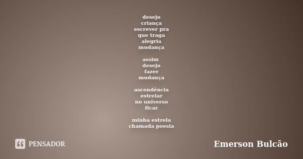 desejo criança escrever pra que traga alegria mudança assim desejo fazer mudança ascendência estrelar no universo ficar minha estrela chamada poesia... Frase de Emerson Bulcão.