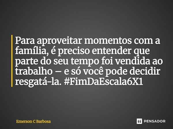 ⁠Para aproveitar momentos com a família, é preciso entender que parte do seu tempo foi vendida ao trabalho – e só você pode decidir resgatá-la. #FimDaEscala6X1... Frase de Emerson C Barbosa.