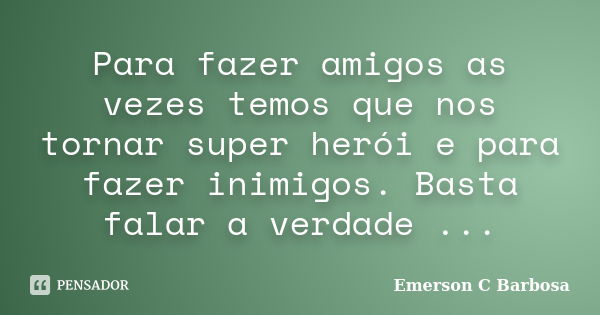 Para fazer amigos as vezes temos que nos tornar super herói e para fazer inimigos. Basta falar a verdade ...... Frase de Emerson C Barbosa.