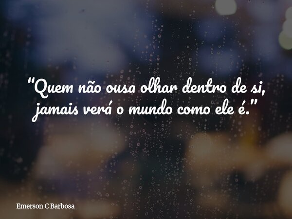 “Quem não ousa olhar dentro de si, jamais verá o mundo como ele é.”... Frase de Emerson C Barbosa.